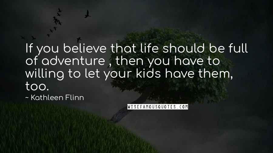 Kathleen Flinn Quotes: If you believe that life should be full of adventure , then you have to willing to let your kids have them, too.