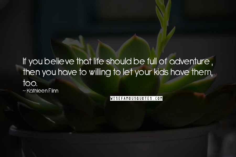 Kathleen Flinn Quotes: If you believe that life should be full of adventure , then you have to willing to let your kids have them, too.