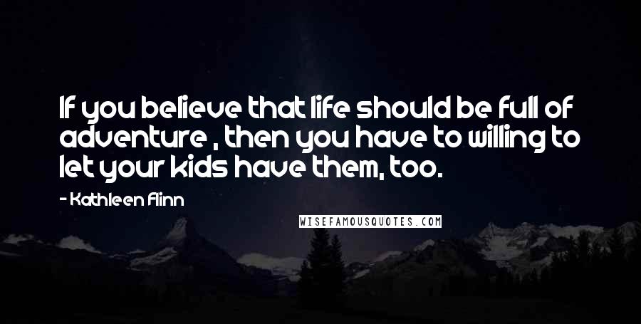 Kathleen Flinn Quotes: If you believe that life should be full of adventure , then you have to willing to let your kids have them, too.