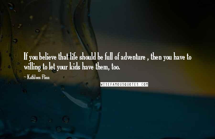Kathleen Flinn Quotes: If you believe that life should be full of adventure , then you have to willing to let your kids have them, too.