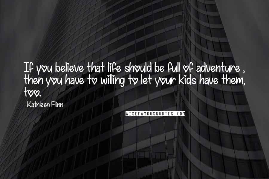 Kathleen Flinn Quotes: If you believe that life should be full of adventure , then you have to willing to let your kids have them, too.