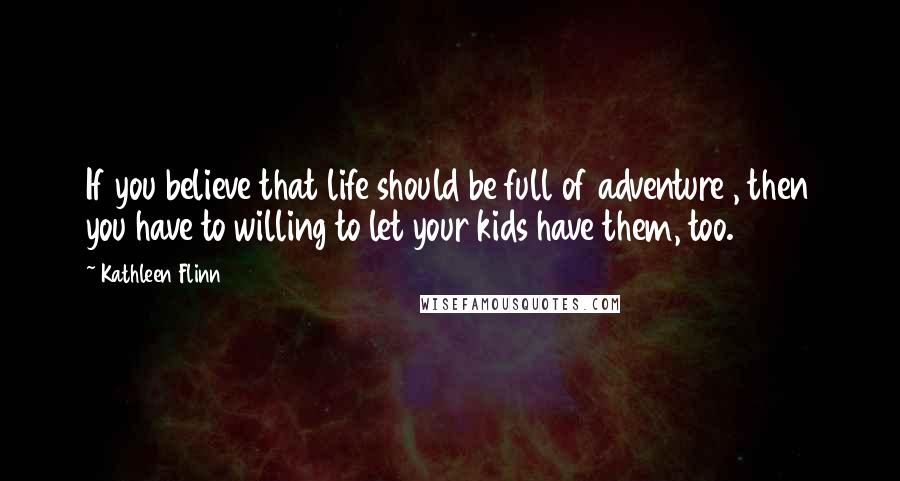 Kathleen Flinn Quotes: If you believe that life should be full of adventure , then you have to willing to let your kids have them, too.