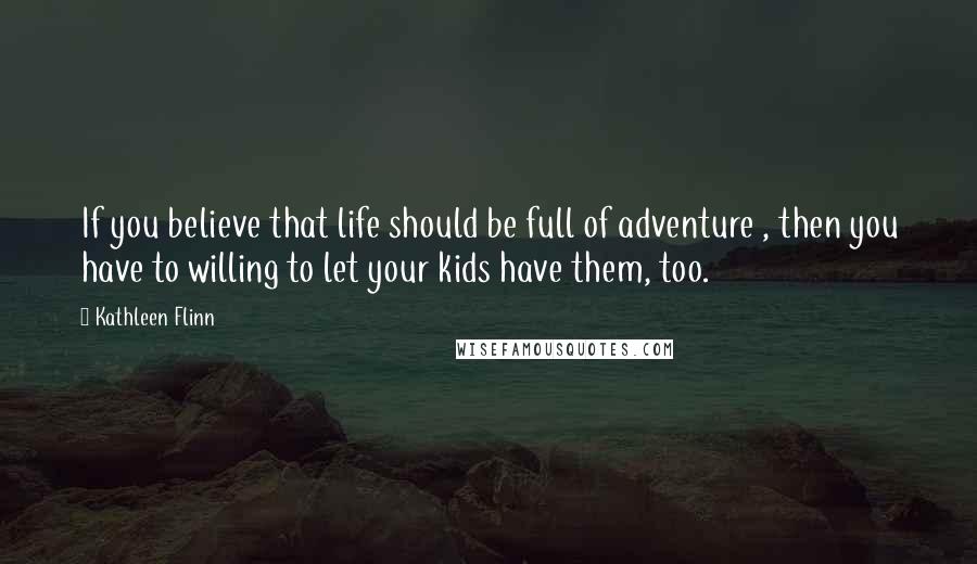 Kathleen Flinn Quotes: If you believe that life should be full of adventure , then you have to willing to let your kids have them, too.