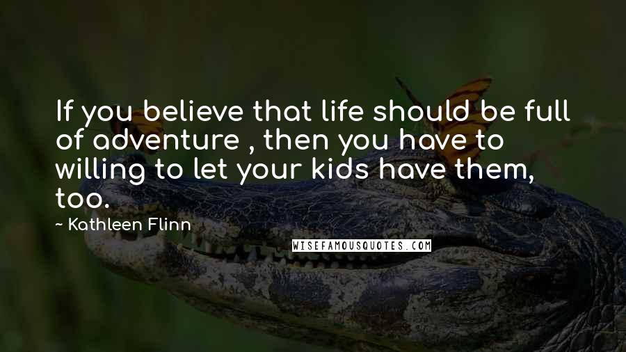 Kathleen Flinn Quotes: If you believe that life should be full of adventure , then you have to willing to let your kids have them, too.