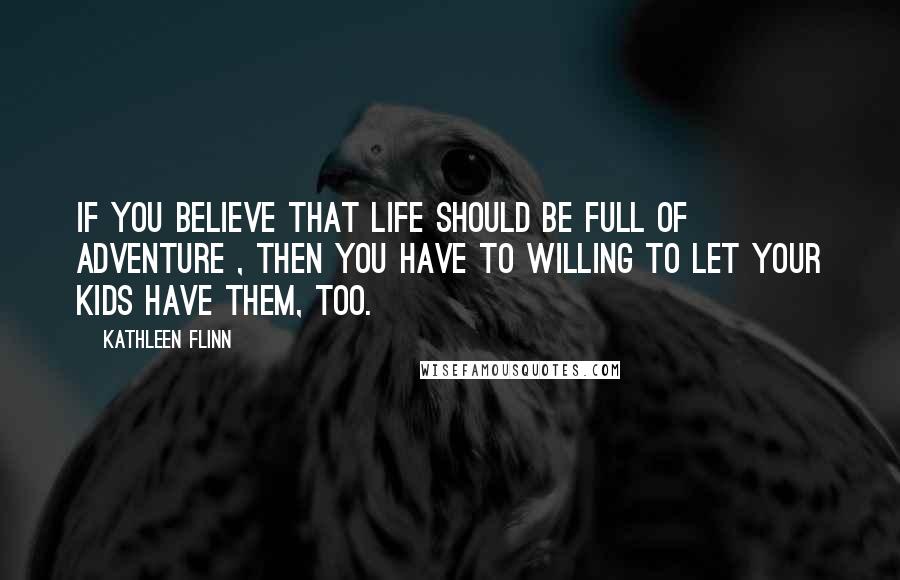Kathleen Flinn Quotes: If you believe that life should be full of adventure , then you have to willing to let your kids have them, too.