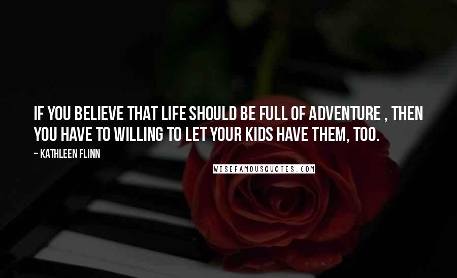 Kathleen Flinn Quotes: If you believe that life should be full of adventure , then you have to willing to let your kids have them, too.