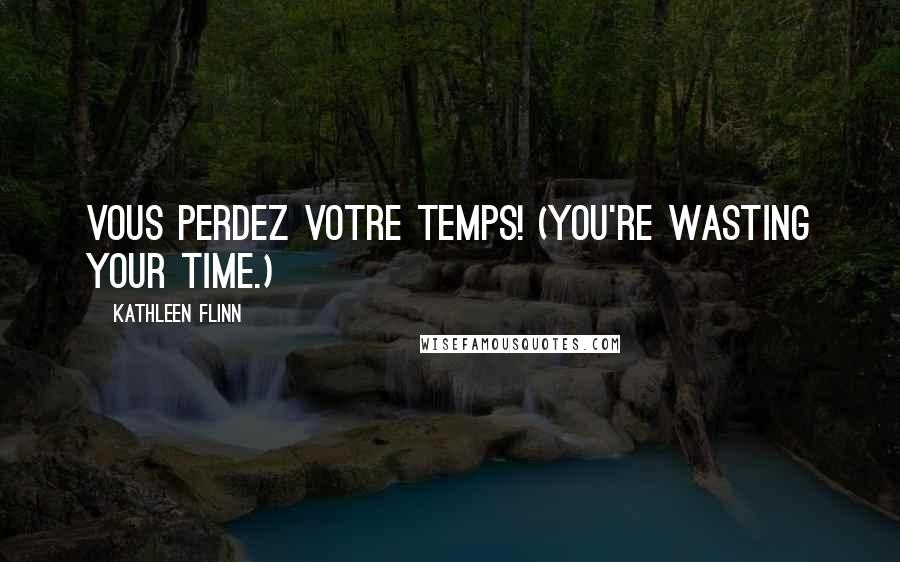 Kathleen Flinn Quotes: Vous perdez votre temps! (You're wasting your time.)