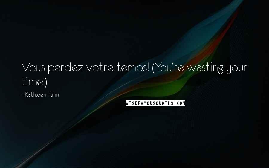 Kathleen Flinn Quotes: Vous perdez votre temps! (You're wasting your time.)