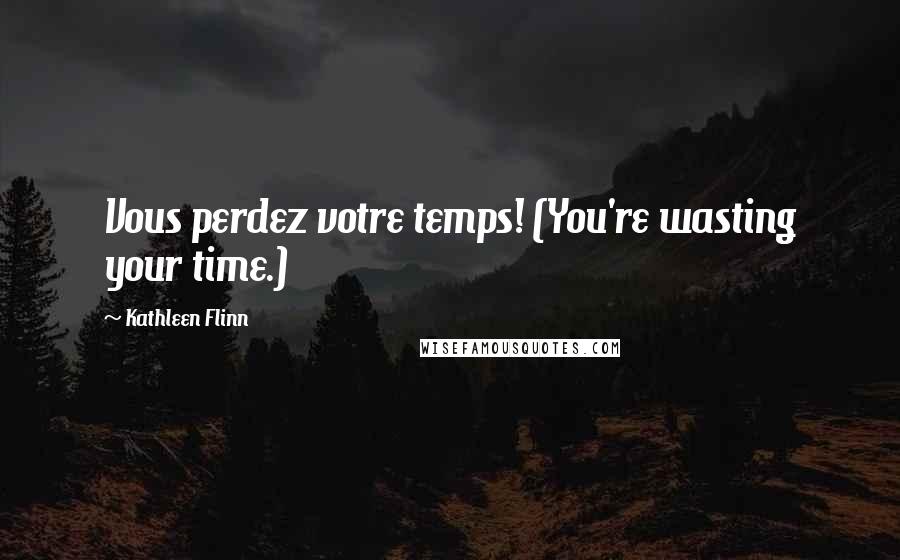 Kathleen Flinn Quotes: Vous perdez votre temps! (You're wasting your time.)