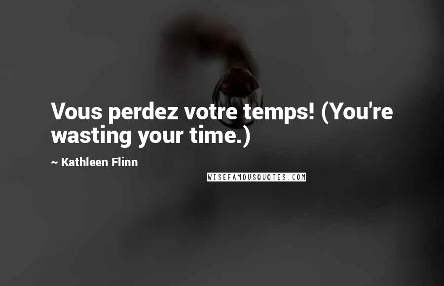 Kathleen Flinn Quotes: Vous perdez votre temps! (You're wasting your time.)