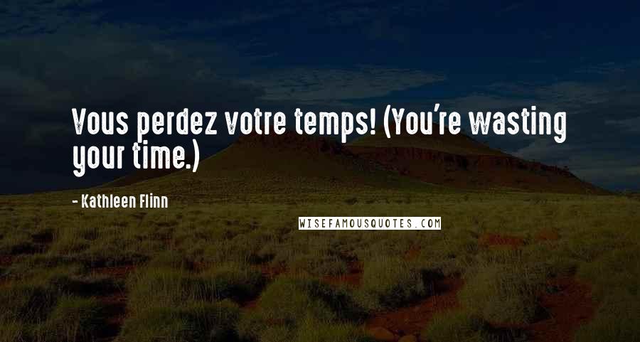 Kathleen Flinn Quotes: Vous perdez votre temps! (You're wasting your time.)