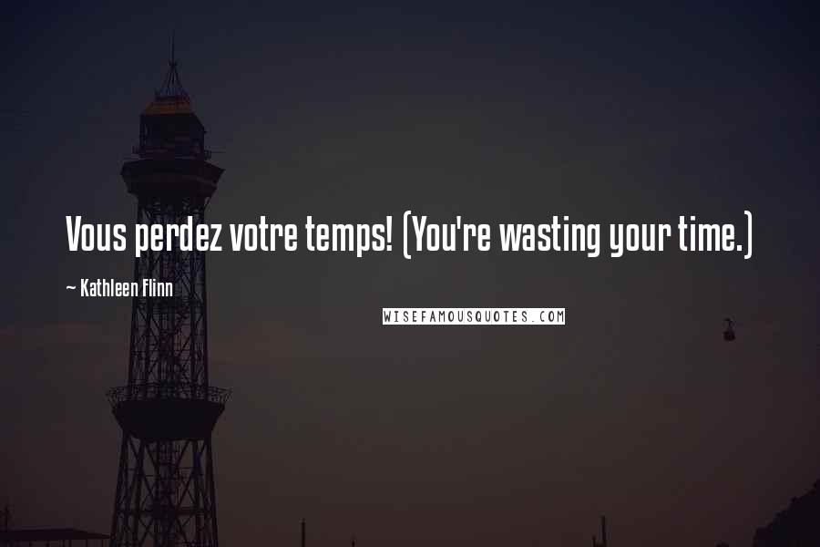 Kathleen Flinn Quotes: Vous perdez votre temps! (You're wasting your time.)