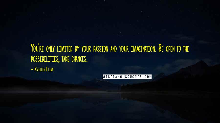 Kathleen Flinn Quotes: You're only limited by your passion and your imagination. Be open to the possibilities, take chances.