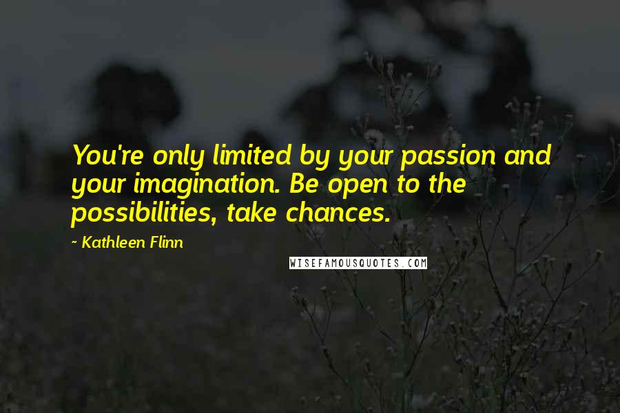 Kathleen Flinn Quotes: You're only limited by your passion and your imagination. Be open to the possibilities, take chances.