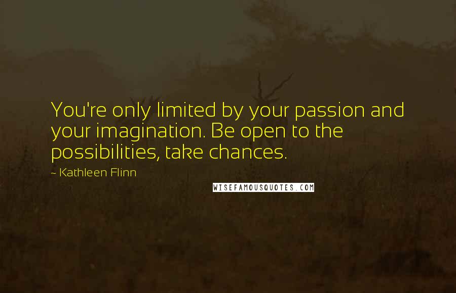 Kathleen Flinn Quotes: You're only limited by your passion and your imagination. Be open to the possibilities, take chances.