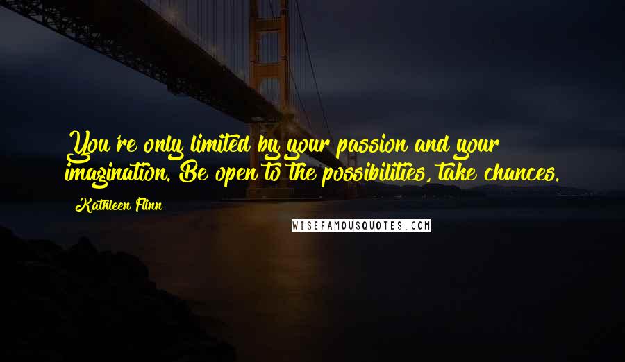Kathleen Flinn Quotes: You're only limited by your passion and your imagination. Be open to the possibilities, take chances.