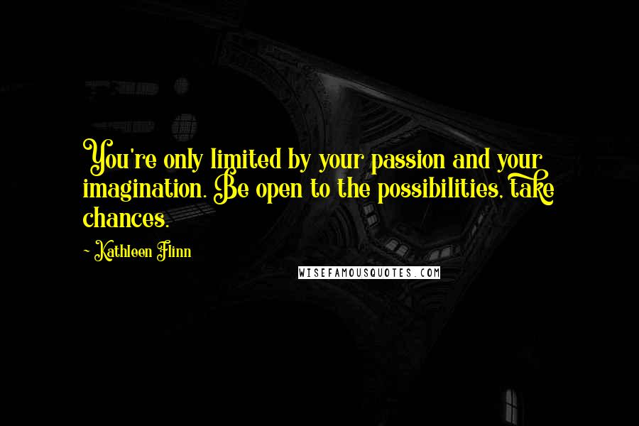 Kathleen Flinn Quotes: You're only limited by your passion and your imagination. Be open to the possibilities, take chances.