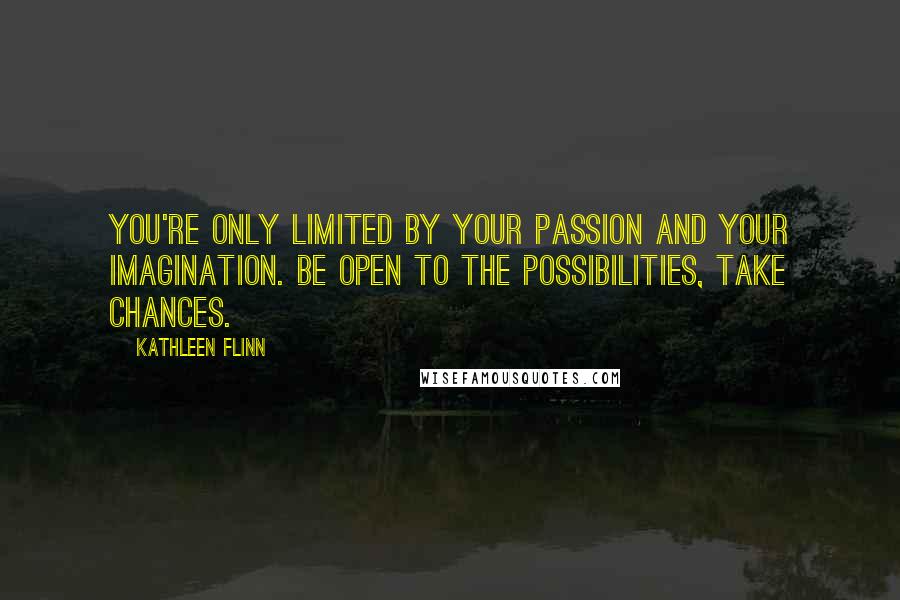 Kathleen Flinn Quotes: You're only limited by your passion and your imagination. Be open to the possibilities, take chances.