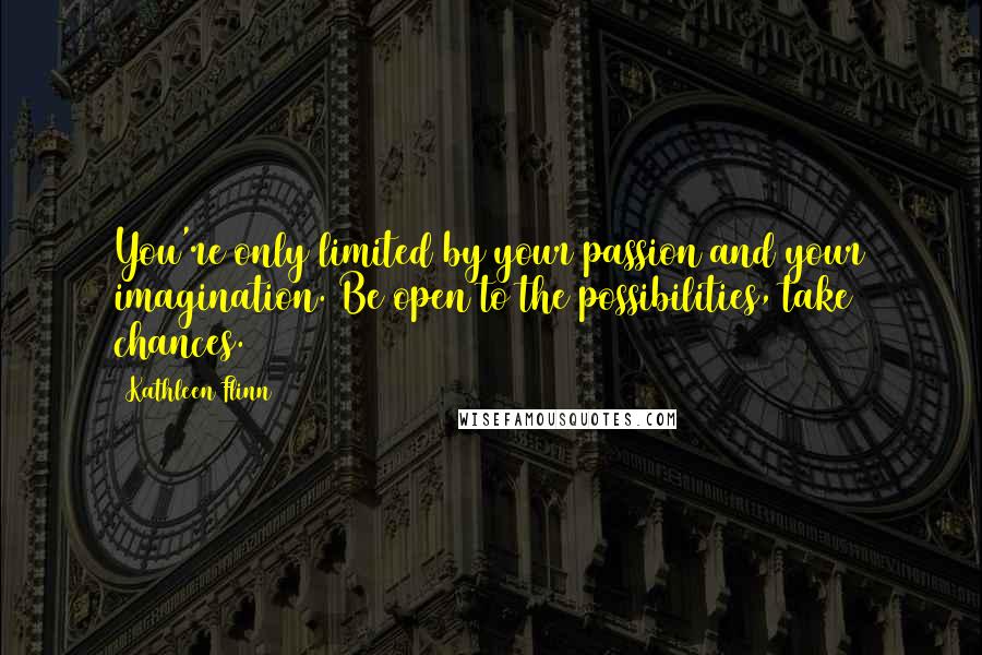 Kathleen Flinn Quotes: You're only limited by your passion and your imagination. Be open to the possibilities, take chances.