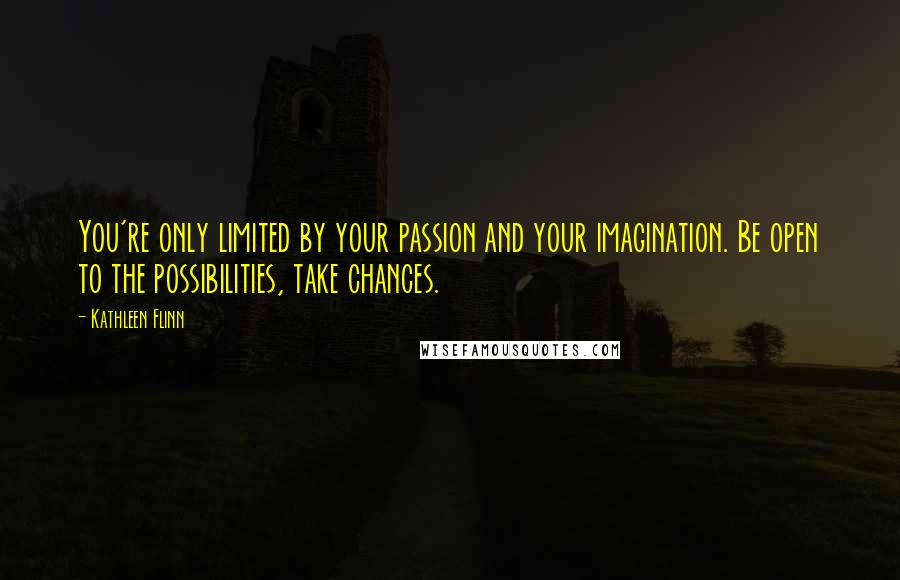 Kathleen Flinn Quotes: You're only limited by your passion and your imagination. Be open to the possibilities, take chances.
