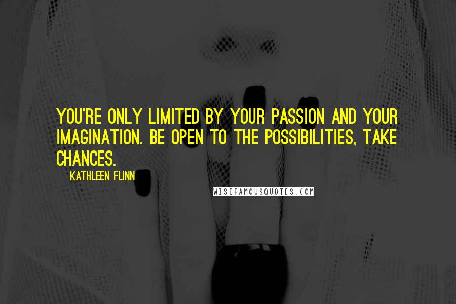 Kathleen Flinn Quotes: You're only limited by your passion and your imagination. Be open to the possibilities, take chances.