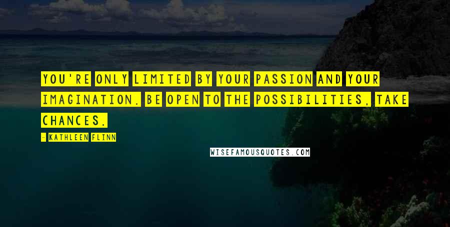 Kathleen Flinn Quotes: You're only limited by your passion and your imagination. Be open to the possibilities, take chances.