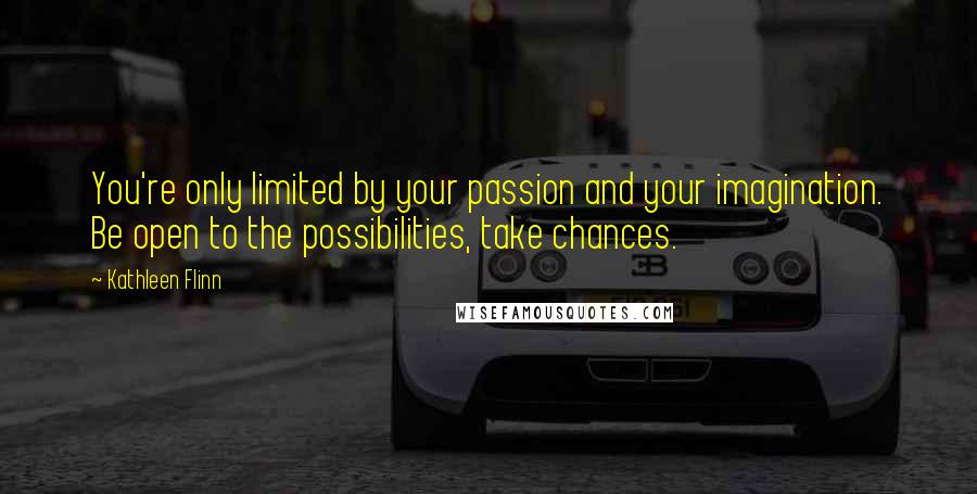 Kathleen Flinn Quotes: You're only limited by your passion and your imagination. Be open to the possibilities, take chances.