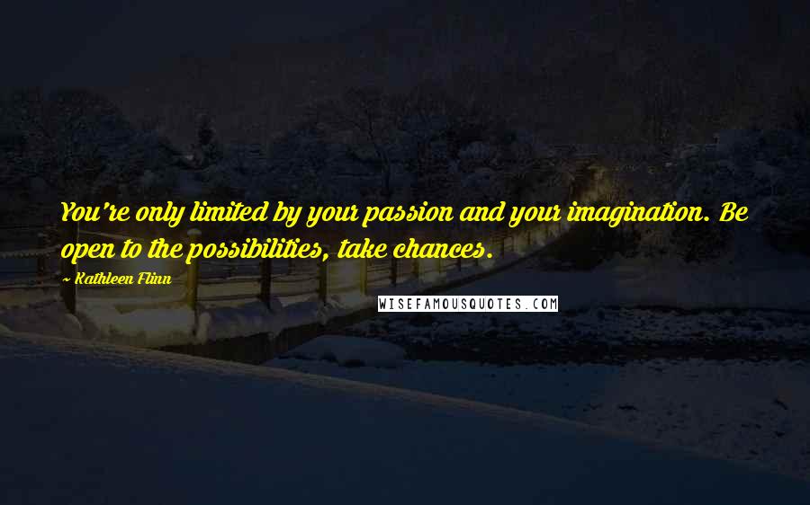 Kathleen Flinn Quotes: You're only limited by your passion and your imagination. Be open to the possibilities, take chances.