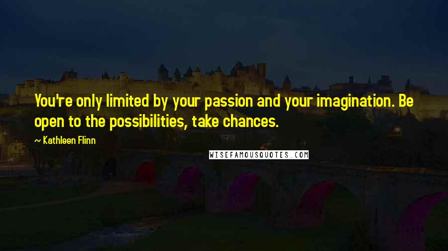 Kathleen Flinn Quotes: You're only limited by your passion and your imagination. Be open to the possibilities, take chances.