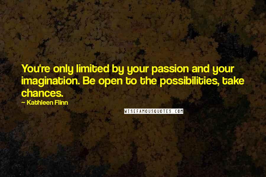 Kathleen Flinn Quotes: You're only limited by your passion and your imagination. Be open to the possibilities, take chances.