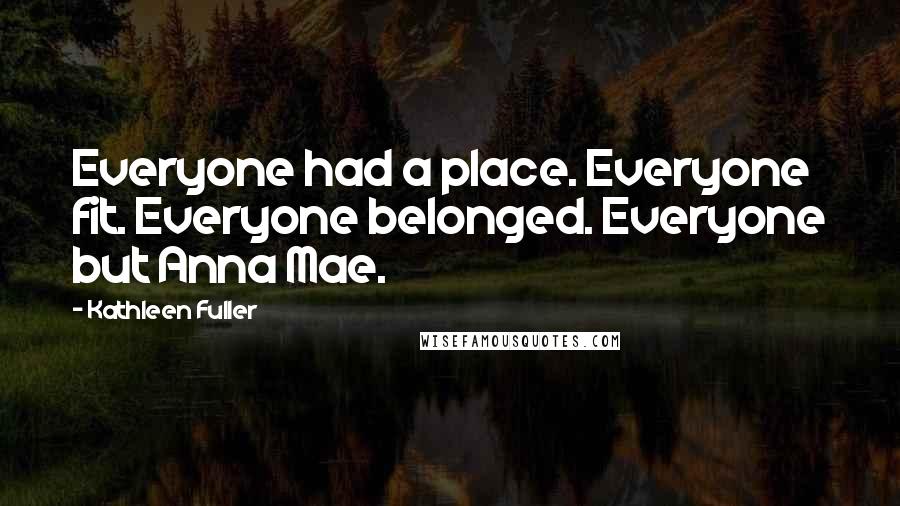 Kathleen Fuller Quotes: Everyone had a place. Everyone fit. Everyone belonged. Everyone but Anna Mae.