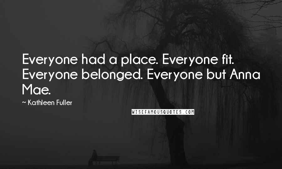 Kathleen Fuller Quotes: Everyone had a place. Everyone fit. Everyone belonged. Everyone but Anna Mae.