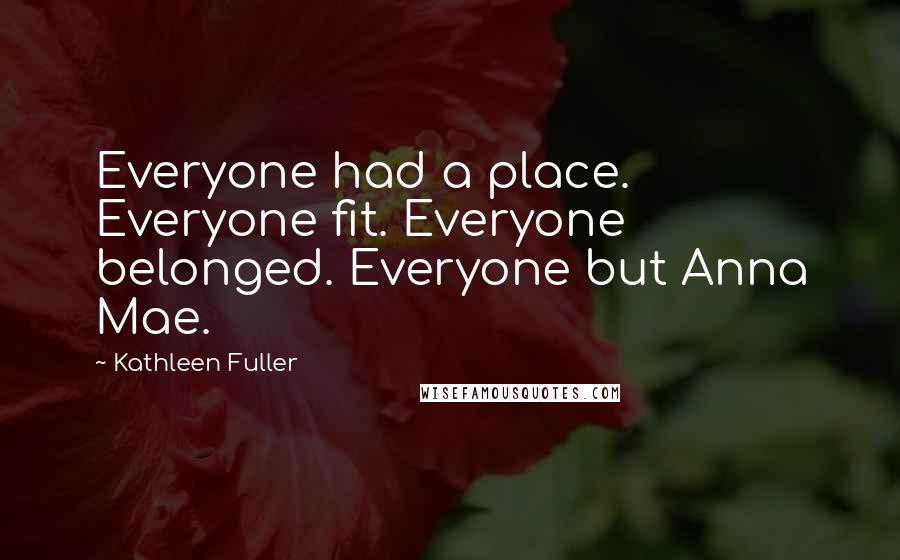 Kathleen Fuller Quotes: Everyone had a place. Everyone fit. Everyone belonged. Everyone but Anna Mae.