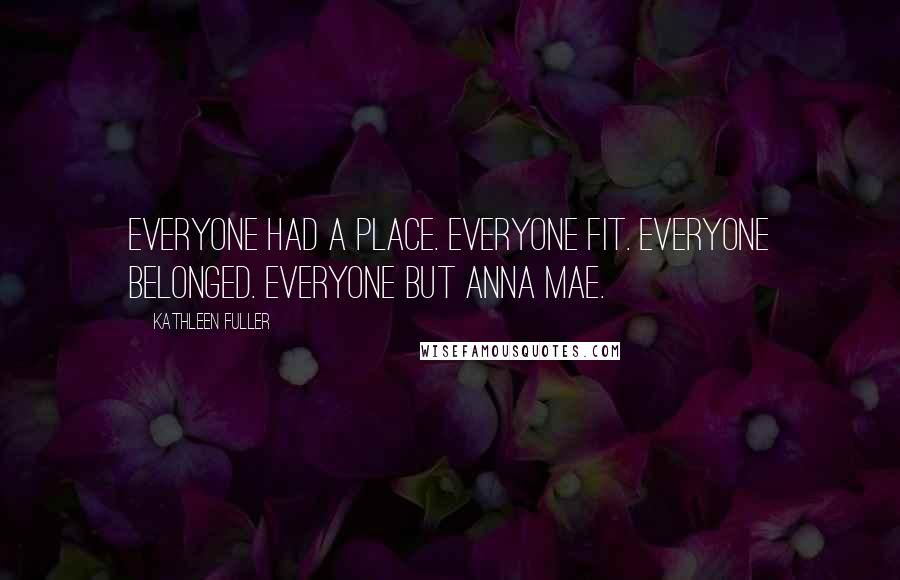 Kathleen Fuller Quotes: Everyone had a place. Everyone fit. Everyone belonged. Everyone but Anna Mae.