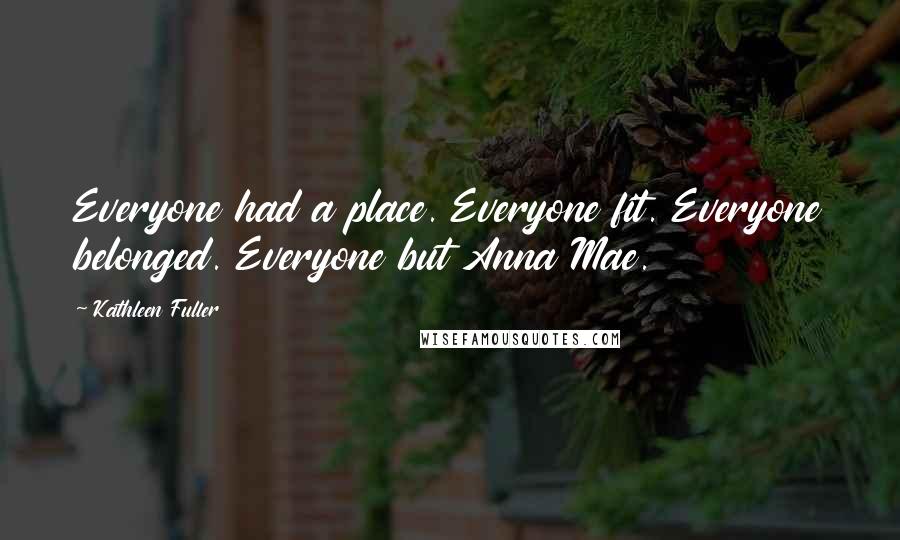 Kathleen Fuller Quotes: Everyone had a place. Everyone fit. Everyone belonged. Everyone but Anna Mae.