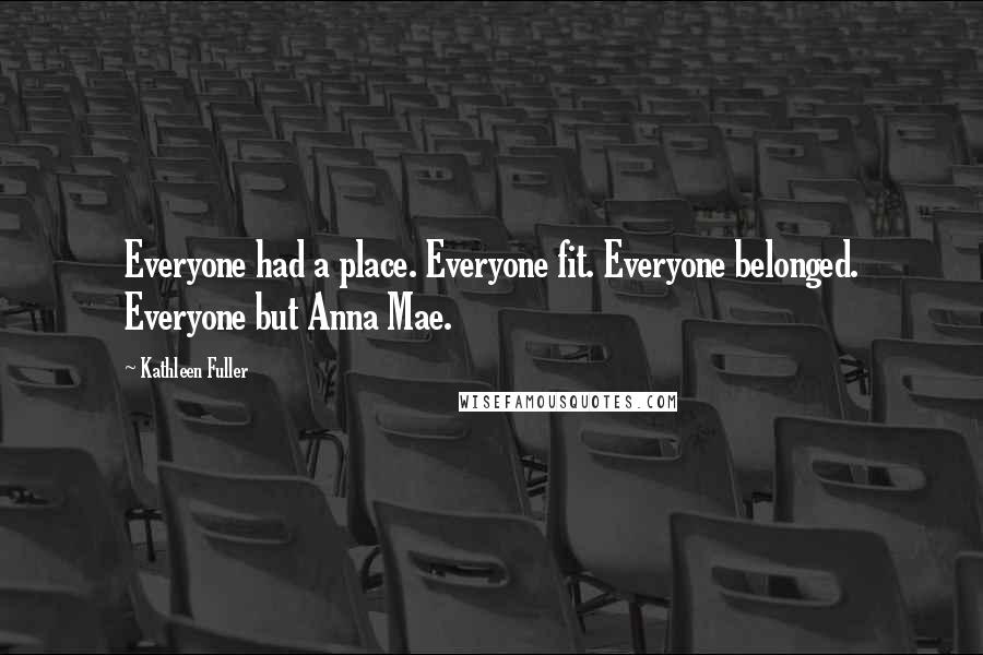 Kathleen Fuller Quotes: Everyone had a place. Everyone fit. Everyone belonged. Everyone but Anna Mae.