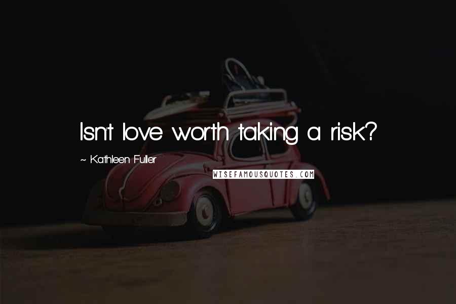 Kathleen Fuller Quotes: Isn't love worth taking a risk?
