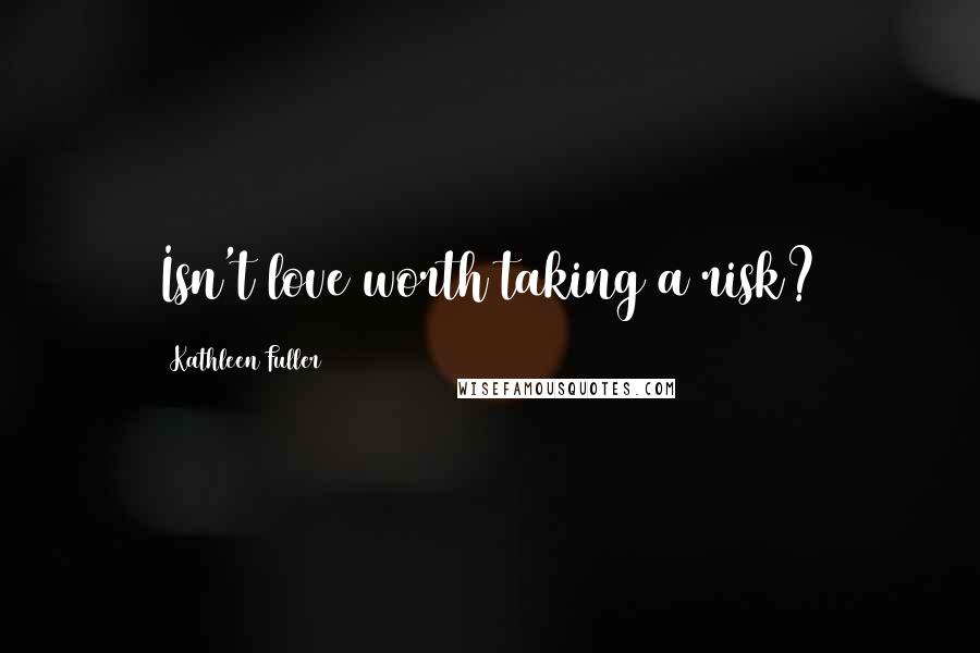 Kathleen Fuller Quotes: Isn't love worth taking a risk?