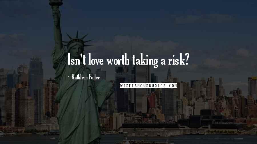 Kathleen Fuller Quotes: Isn't love worth taking a risk?