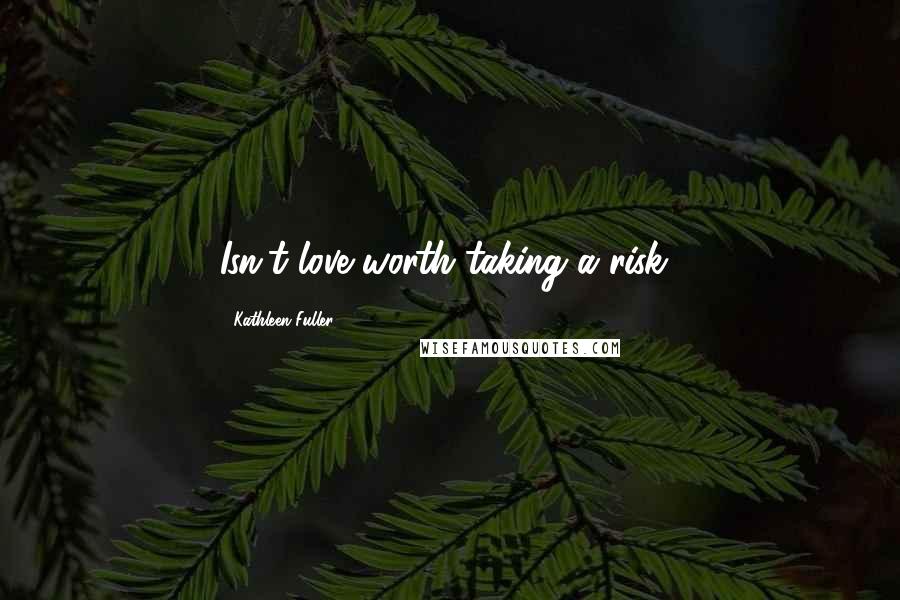 Kathleen Fuller Quotes: Isn't love worth taking a risk?
