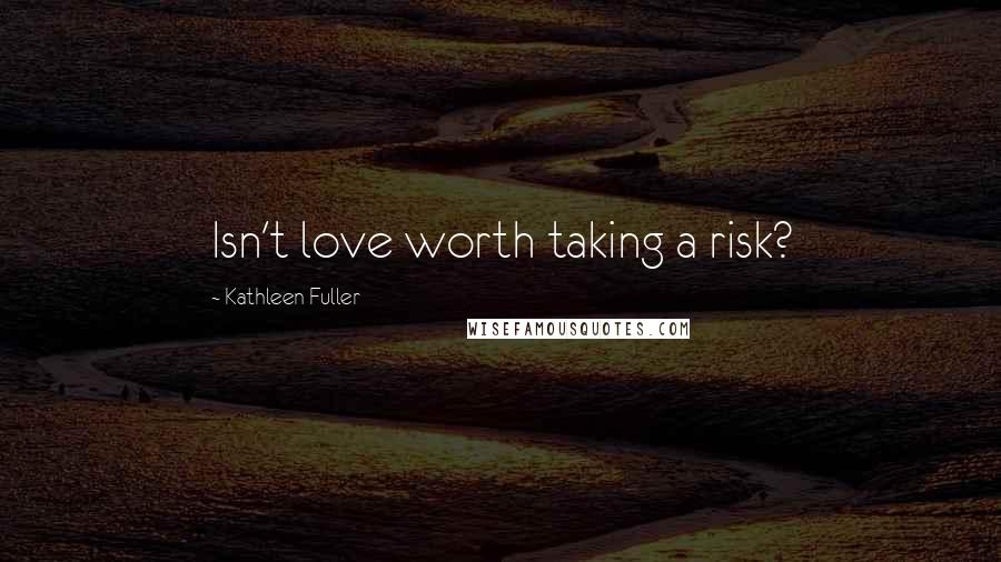 Kathleen Fuller Quotes: Isn't love worth taking a risk?
