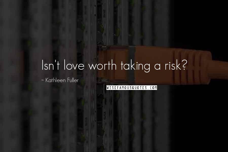 Kathleen Fuller Quotes: Isn't love worth taking a risk?