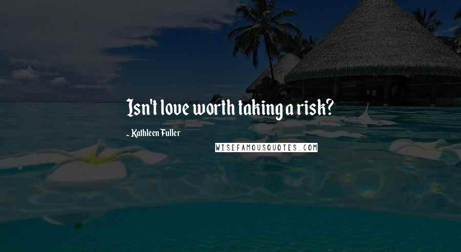 Kathleen Fuller Quotes: Isn't love worth taking a risk?