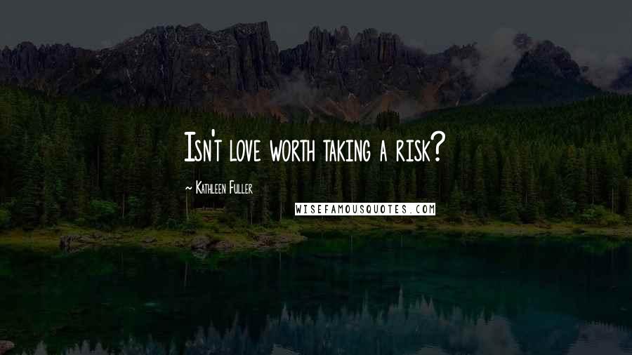 Kathleen Fuller Quotes: Isn't love worth taking a risk?