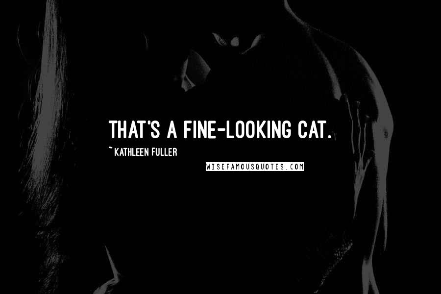 Kathleen Fuller Quotes: That's a fine-looking cat.