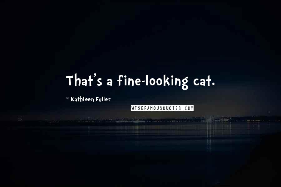 Kathleen Fuller Quotes: That's a fine-looking cat.