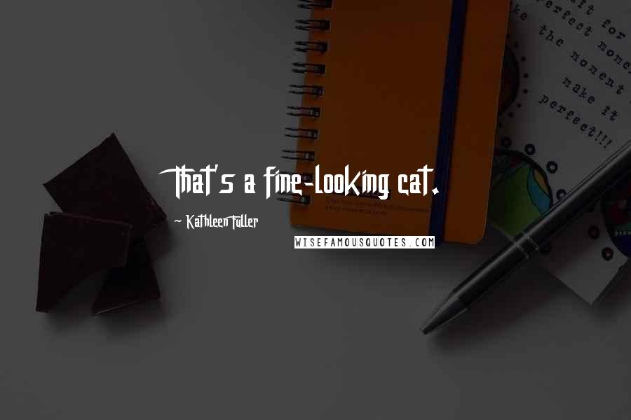 Kathleen Fuller Quotes: That's a fine-looking cat.