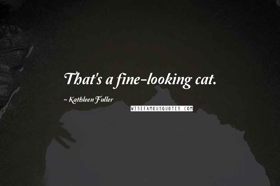 Kathleen Fuller Quotes: That's a fine-looking cat.