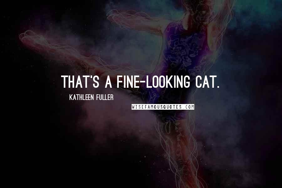 Kathleen Fuller Quotes: That's a fine-looking cat.