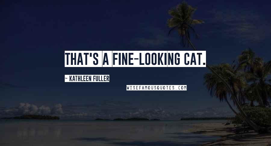 Kathleen Fuller Quotes: That's a fine-looking cat.